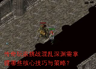 传奇玩家挑战混乱深渊需掌握哪些核心技巧与策略? 传奇玩家挑战混乱深渊需掌握哪些核心技巧与策略?