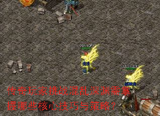 传奇玩家挑战混乱深渊需掌握哪些核心技巧与策略? 传奇玩家挑战混乱深渊需掌握哪些核心技巧与策略?