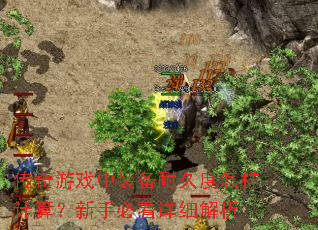 传奇游戏中装备耐久度怎样计算?新手必看详细解析 传奇游戏中装备耐久度怎样计算?新手必看详细解析