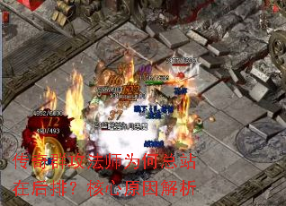 传奇群攻法师为何总站在后排?核心原因解析 传奇群攻法师为何总站在后排?核心原因解析