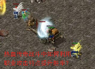 热血传奇战斗中如何利用职业攻击特点提升胜率? 热血传奇战斗中如何利用职业攻击特点提升胜率?