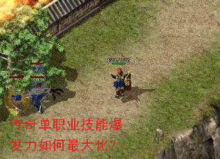传奇单职业技能爆发力如何最大化? 传奇单职业技能爆发力如何最大化?