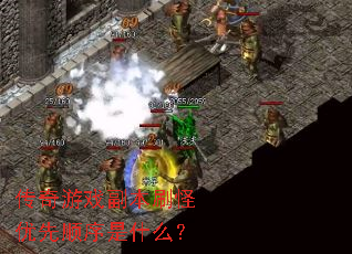 传奇游戏副本刷怪优先顺序是什么? 传奇游戏副本刷怪优先顺序是什么?