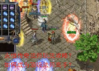 永恒传奇法师玩法攻略?如何成为顶级法师高手? 永恒传奇法师玩法攻略?如何成为顶级法师高手?