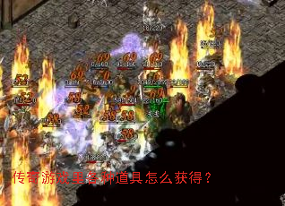 传奇游戏里各种道具怎么获得? 传奇游戏里各种道具怎么获得?