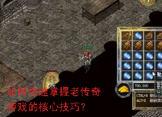 如何快速掌握老传奇游戏的核心技巧? 如何快速掌握老传奇游戏的核心技巧?