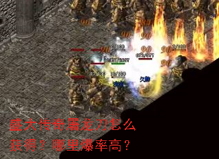 盛大传奇屠龙刀怎么获得?哪里爆率高? 盛大传奇屠龙刀怎么获得?哪里爆率高?