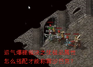 运气爆棚裁决之仗极品属性怎么搭配才能称霸沙巴克? 运气爆棚裁决之仗极品属性怎么搭配才能称霸沙巴克?