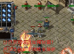 沙巴克攻城战如何制霸?月沙之战新手攻略全解析 沙巴克攻城战如何制霸?月沙之战新手攻略全解析