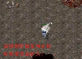 如何利用修复神水轻松恢复装备持久? 如何利用修复神水轻松恢复装备持久?