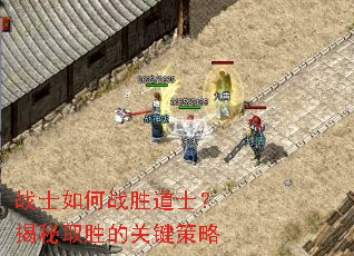 战士如何战胜道士?揭秘取胜的关键策略 战士如何战胜道士?揭秘取胜的关键策略