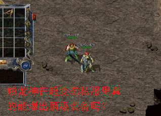 触龙神在超变态私服里真的能爆出顶级装备吗? 触龙神在超变态私服里真的能爆出顶级装备吗?