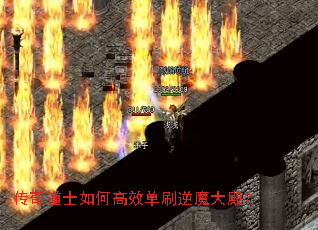 传奇道士如何高效单刷逆魔大殿? 传奇道士如何高效单刷逆魔大殿?