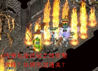 传奇私服终极之地完整攻略?如何高效通关? 传奇私服终极之地完整攻略?如何高效通关?