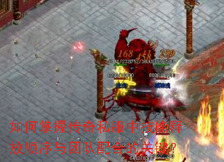 如何掌握传奇私服中技能释放顺序与团队配合的关键? 如何掌握传奇私服中技能释放顺序与团队配合的关键?