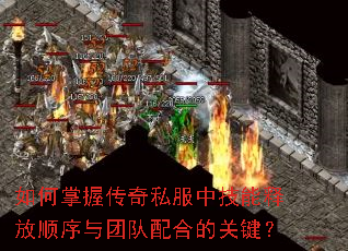 如何掌握传奇私服中技能释放顺序与团队配合的关键? 如何掌握传奇私服中技能释放顺序与团队配合的关键?