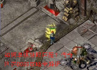 如何单挑冰眼巨魔?传奇世界BOSS攻略全解析 如何单挑冰眼巨魔?传奇世界BOSS攻略全解析