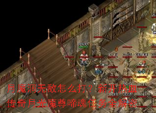 月魔洞无敌怎么打?新开热血传奇月光魔尊啼魂任务全解密 月魔洞无敌怎么打?新开热血传奇月光魔尊啼魂任务全解密
