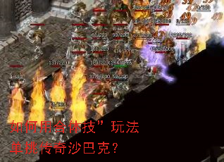 如何用合体技”玩法单挑传奇沙巴克? 如何用合体技”玩法单挑传奇沙巴克?