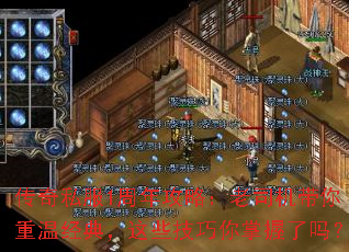 传奇私服1周年攻略:老司机带你重温经典,这些技巧你掌握了吗? 传奇私服1周年攻略:老司机带你重温经典,这些技巧你掌握了吗?