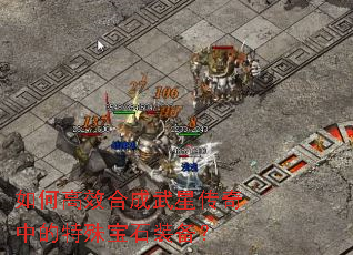 如何高效合成武星传奇中的特殊宝石装备? 如何高效合成武星传奇中的特殊宝石装备?