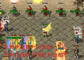 如何快速提升3000OK传奇私服角色等级与技能? 如何快速提升3000OK传奇私服角色等级与技能?