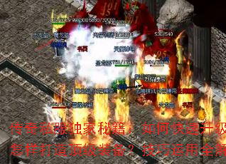 传奇私服独家秘籍:如何快速升级?怎样打造顶级装备?技巧运用全解析 传奇私服独家秘籍:如何快速升级?怎样打造顶级装备?技巧运用全解析