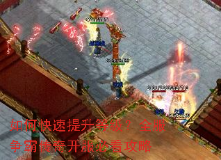 如何快速提升等级?全服争霸传奇开服必看攻略 如何快速提升等级?全服争霸传奇开服必看攻略