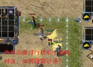 传奇私服排行榜前十巅峰对决:如何制霸沙场? 传奇私服排行榜前十巅峰对决:如何制霸沙场?