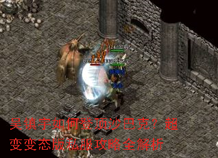 吴镇宇如何登顶沙巴克?超变变态版私服攻略全解析 吴镇宇如何登顶沙巴克?超变变态版私服攻略全解析