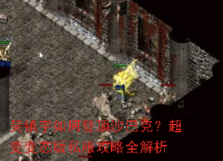 吴镇宇如何登顶沙巴克?超变变态版私服攻略全解析 吴镇宇如何登顶沙巴克?超变变态版私服攻略全解析