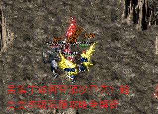 吴镇宇如何登顶沙巴克?超变变态版私服攻略全解析 吴镇宇如何登顶沙巴克?超变变态版私服攻略全解析