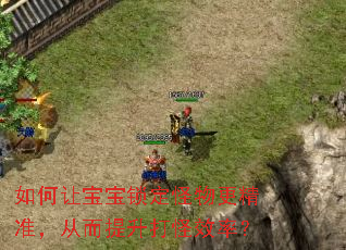 如何让宝宝锁定怪物更精准,从而提升打怪效率? 如何让宝宝锁定怪物更精准,从而提升打怪效率?