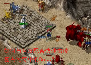 如何与队友配合快速击败复古传奇中的Boss? 如何与队友配合快速击败复古传奇中的Boss?