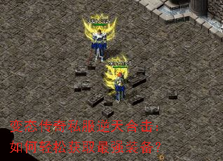 变态传奇私服逆天合击:如何轻松获取最强装备? 变态传奇私服逆天合击:如何轻松获取最强装备?