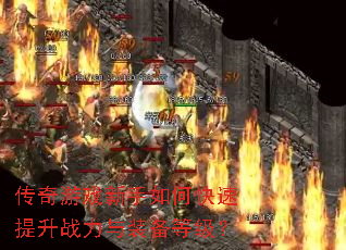 传奇游戏新手如何快速提升战力与装备等级? 传奇游戏新手如何快速提升战力与装备等级?