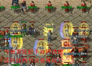 传奇游戏新手如何快速提升战力与装备等级? 传奇游戏新手如何快速提升战力与装备等级?