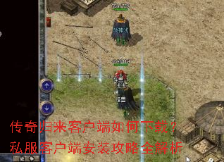 传奇归来客户端如何下载?私服客户端安装攻略全解析 传奇归来客户端如何下载?私服客户端安装攻略全解析