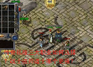 传奇私服三大职业如何选择?战士法师道士哪个更强? 传奇私服三大职业如何选择?战士法师道士哪个更强?