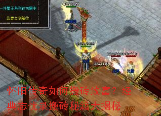 怀旧传奇如何搬砖致富?经典忘忧录搬砖秘籍大揭秘 怀旧传奇如何搬砖致富?经典忘忧录搬砖秘籍大揭秘