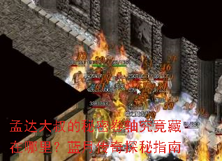 孟达大叔的秘密卷轴究竟藏在哪里?蓝月传奇探秘指南 孟达大叔的秘密卷轴究竟藏在哪里?蓝月传奇探秘指南
