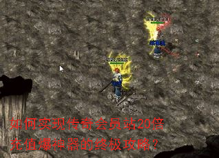 如何实现传奇会员站20倍充值爆神器的终极攻略? 如何实现传奇会员站20倍充值爆神器的终极攻略?