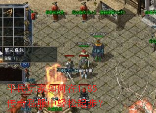 平民玩家如何在1.85传奇私服中轻松起步? 平民玩家如何在1.85传奇私服中轻松起步?