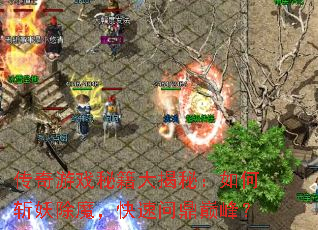 传奇游戏秘籍大揭秘:如何斩妖除魔,快速问鼎巅峰? 传奇游戏秘籍大揭秘:如何斩妖除魔,快速问鼎巅峰?