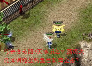 传奇变态版3天换域名?顶级大佬如何稳坐钓鱼台制霸全服? 传奇变态版3天换域名?顶级大佬如何稳坐钓鱼台制霸全服?