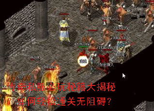 传奇私服必玩秘籍大揭秘?如何轻松通关无阻碍? 传奇私服必玩秘籍大揭秘?如何轻松通关无阻碍?