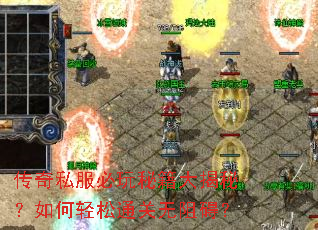 传奇私服必玩秘籍大揭秘?如何轻松通关无阻碍? 传奇私服必玩秘籍大揭秘?如何轻松通关无阻碍?