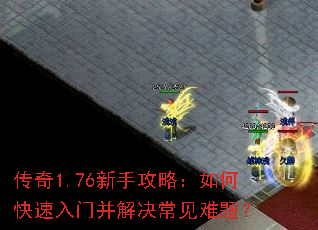 传奇1.76新手攻略:如何快速入门并解决常见难题? 传奇1.76新手攻略:如何快速入门并解决常见难题?