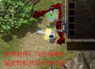 如何利用1.76怪物爆率秘笈轻松获取传世神器? 如何利用1.76怪物爆率秘笈轻松获取传世神器?