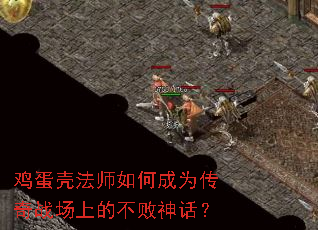 鸡蛋壳法师如何成为传奇战场上的不败神话? 鸡蛋壳法师如何成为传奇战场上的不败神话?